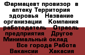 Фармацевт-провизор. в аптеку Территория здоровья › Название организации ­ Компания-работодатель › Отрасль предприятия ­ Другое › Минимальный оклад ­ 25 000 - Все города Работа » Вакансии   . Хакасия респ.,Саяногорск г.